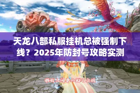 天龙八部私服挂机总被强制下线?2025年防封号攻略实测公开 天龙八部私服挂机总被强制下线?2025年防封号攻略实测公开