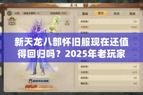 新天龙八部怀旧服现在还值得回归吗？2025年老玩家深度测评