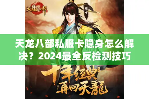 天龙八部私服卡隐身怎么解决？2024最全反检测技巧揭秘