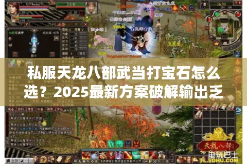 私服天龙八部武当打宝石怎么选?2025最新方案破解输出乏力痛点 私服天龙八部武当打宝石怎么选?2025最新方案破解输出乏力痛点