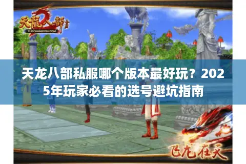 天龙八部私服哪个版本最好玩？2025年玩家必看的选号避坑指南