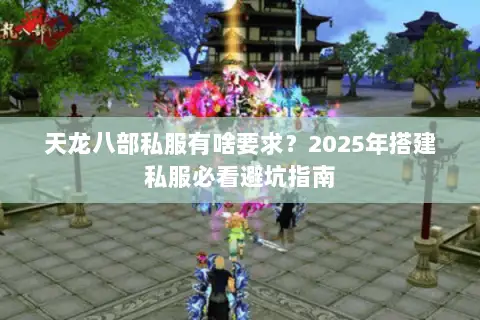天龙八部私服有啥要求？2025年搭建私服必看避坑指南