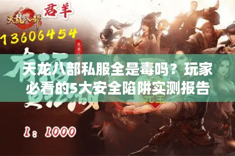 天龙八部私服全是毒吗?玩家必看的5大安全陷阱实测报告 天龙八部私服全是毒吗?玩家必看的5大安全陷阱实测报告