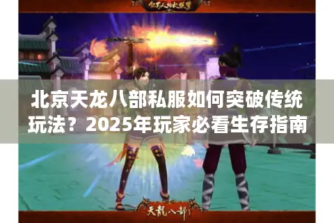 北京天龙八部私服如何突破传统玩法？2025年玩家必看生存指南