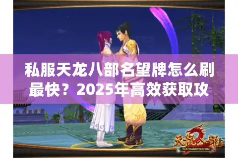 私服天龙八部名望牌怎么刷最快?2025年高效获取攻略 私服天龙八部名望牌怎么刷最快?2025年高效获取攻略