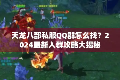 天龙八部私服QQ群怎么找？2024最新入群攻略大揭秘