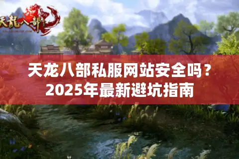 天龙八部私服网站安全吗？2025年最新避坑指南