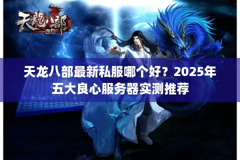 天龙八部最新私服哪个好？2025年五大良心服务器实测推荐