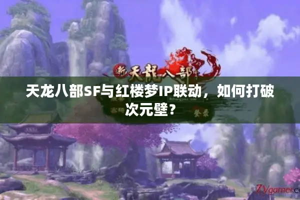 天龙八部SF与红楼梦IP联动,如何打破次元壁? 天龙八部SF与红楼梦IP联动,如何打破次元壁?