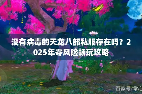 没有病毒的天龙八部私服存在吗？2025年零风险畅玩攻略