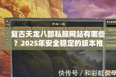复古天龙八部私服网站有哪些?2025年安全稳定的版本推荐 复古天龙八部私服网站有哪些?2025年安全稳定的版本推荐