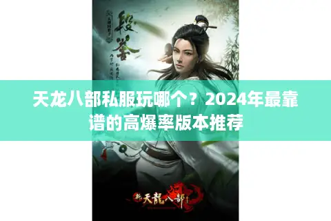 天龙八部私服玩哪个?2024年最靠谱的高爆率版本推荐 天龙八部私服玩哪个?2024年最靠谱的高爆率版本推荐