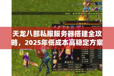 天龙八部私服服务器搭建全攻略，2025年低成本高稳定方案揭秘