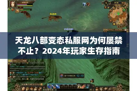 天龙八部变态私服网为何屡禁不止?2024年玩家生存指南 天龙八部变态私服网为何屡禁不止?2024年玩家生存指南