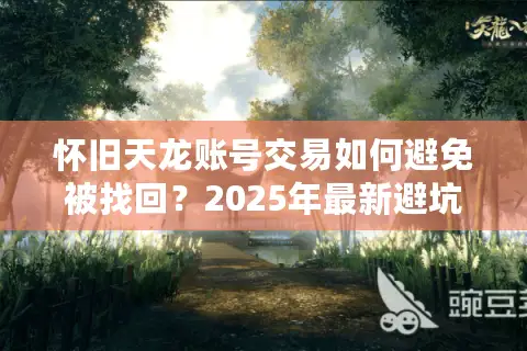 怀旧天龙账号交易如何避免被找回？2025年最新避坑指南