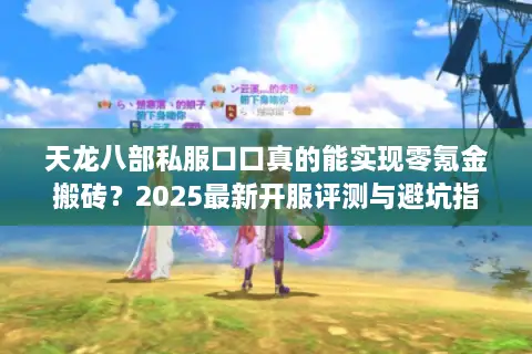 天龙八部私服口口真的能实现零氪金搬砖?2025最新开服评测与避坑指南 天龙八部私服口口真的能实现零氪金搬砖?2025最新开服评测与避坑指南