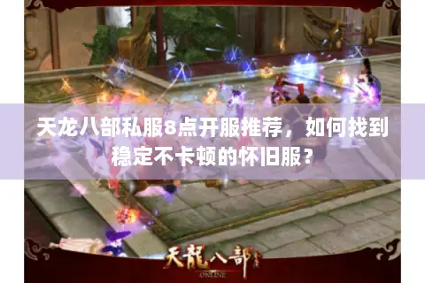 天龙八部私服8点开服推荐,如何找到稳定不卡顿的怀旧服? 天龙八部私服8点开服推荐,如何找到稳定不卡顿的怀旧服?