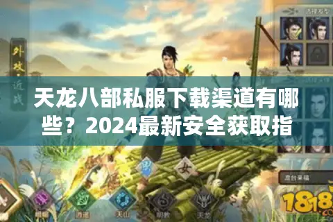 天龙八部私服下载渠道有哪些？2024最新安全获取指南
