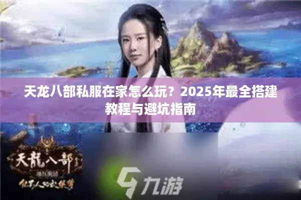 天龙八部私服在家怎么玩?2025年最全搭建教程与避坑指南 天龙八部私服在家怎么玩?2025年最全搭建教程与避坑指南