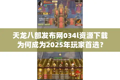 天龙八部发布网034l资源下载为何成为2025年玩家首选？
