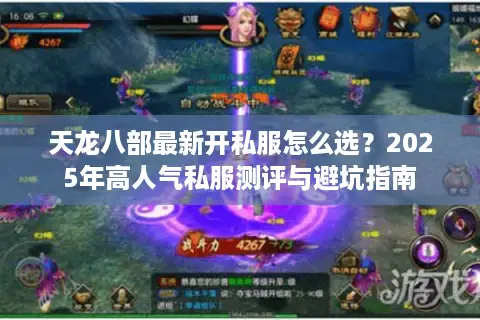 天龙八部最新开私服怎么选?2025年高人气私服测评与避坑指南 天龙八部最新开私服怎么选?2025年高人气私服测评与避坑指南