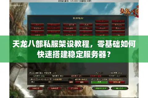 天龙八部私服架设教程，零基础如何快速搭建稳定服务器？