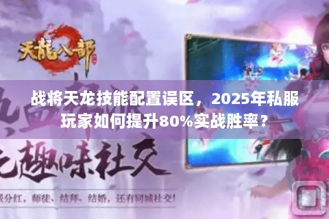 战将天龙技能配置误区，2025年私服玩家如何提升80%实战胜率？