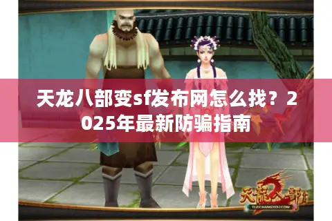 天龙八部变sf发布网怎么找?2025年最新防骗指南 天龙八部变sf发布网怎么找?2025年最新防骗指南