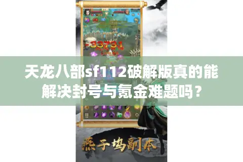 天龙八部sf112破解版真的能解决封号与氪金难题吗？