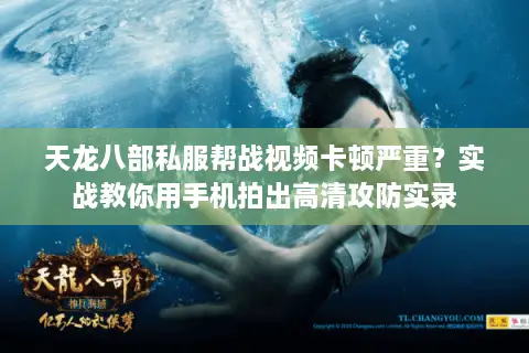 天龙八部私服帮战视频卡顿严重？实战教你用手机拍出高清攻防实录