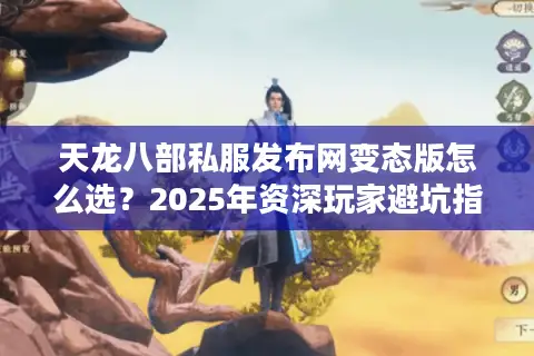 天龙八部私服发布网变态版怎么选？2025年资深玩家避坑指南