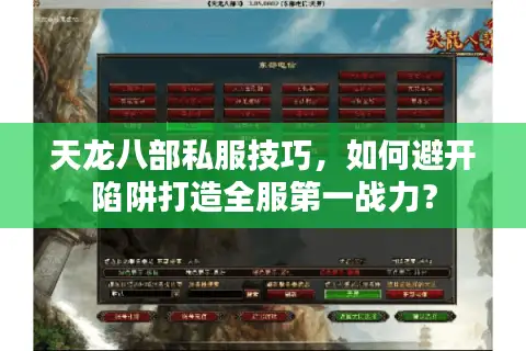 天龙八部私服技巧,如何避开陷阱打造全服第一战力? 天龙八部私服技巧,如何避开陷阱打造全服第一战力?