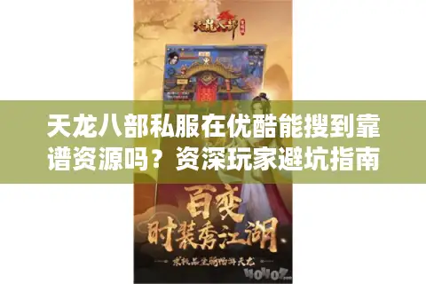 天龙八部私服在优酷能搜到靠谱资源吗?资深玩家避坑指南 天龙八部私服在优酷能搜到靠谱资源吗?资深玩家避坑指南