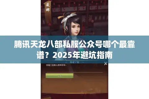腾讯天龙八部私服公众号哪个最靠谱？2025年避坑指南