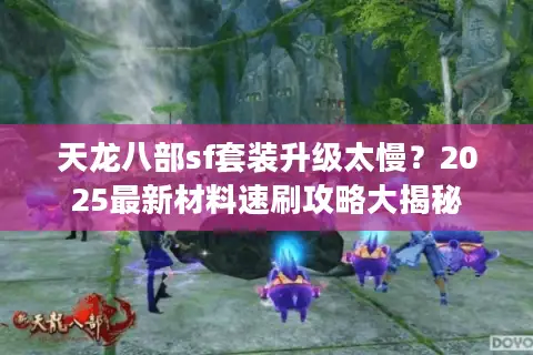 天龙八部sf套装升级太慢?2025最新材料速刷攻略大揭秘 天龙八部sf套装升级太慢?2025最新材料速刷攻略大揭秘
