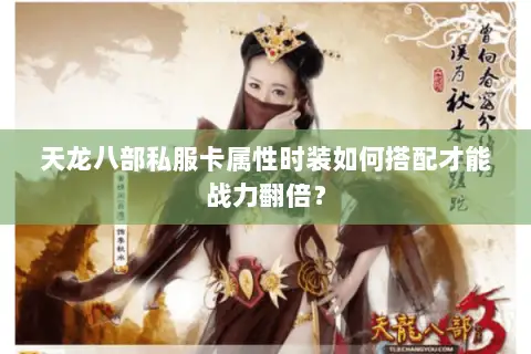 天龙八部私服卡属性时装如何搭配才能战力翻倍？