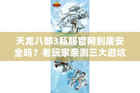 天龙八部3私服官网到底安全吗？老玩家亲测三大避坑指南