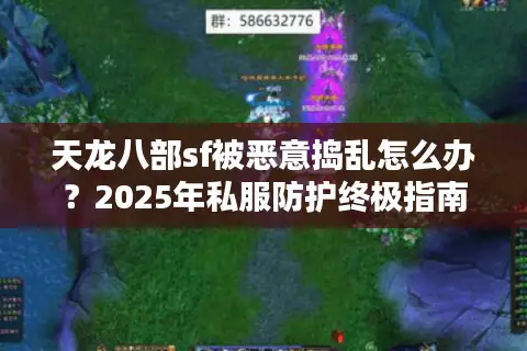 天龙八部sf被恶意捣乱怎么办？2025年私服防护终极指南