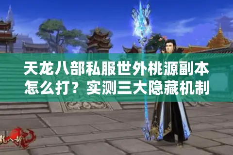 天龙八部私服世外桃源副本怎么打？实测三大隐藏机制解析