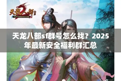 天龙八部sf群号怎么找？2025年最新安全福利群汇总