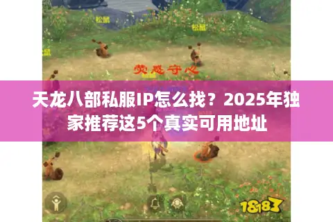 天龙八部私服IP怎么找?2025年独家推荐这5个真实可用地址 天龙八部私服IP怎么找?2025年独家推荐这5个真实可用地址