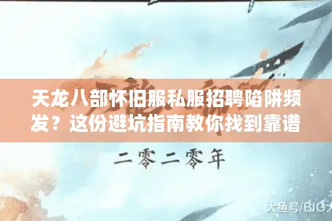 天龙八部怀旧服私服招聘陷阱频发?这份避坑指南教你找到靠谱团队 天龙八部怀旧服私服招聘陷阱频发?这份避坑指南教你找到靠谱团队