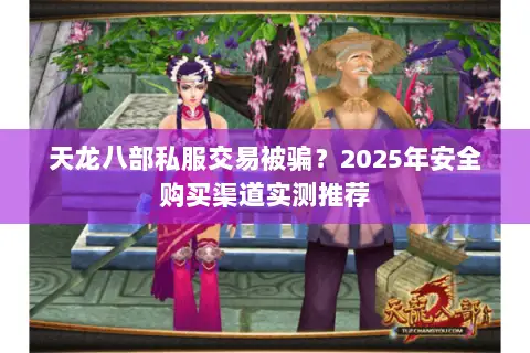 天龙八部私服交易被骗？2025年安全购买渠道实测推荐