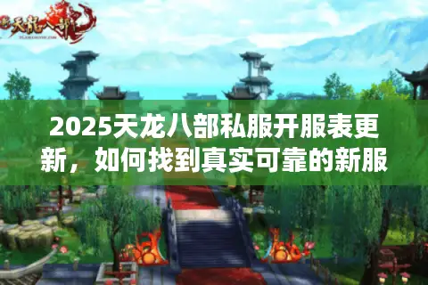 2025天龙八部私服开服表更新，如何找到真实可靠的新服入口？
