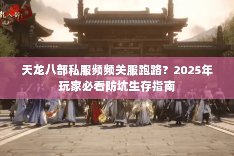 天龙八部私服频频关服跑路?2025年玩家必看防坑生存指南 天龙八部私服频频关服跑路?2025年玩家必看防坑生存指南