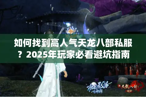 如何找到高人气天龙八部私服？2025年玩家必看避坑指南