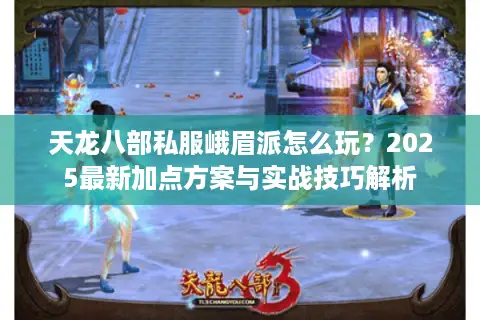 天龙八部私服峨眉派怎么玩?2025最新加点方案与实战技巧解析 天龙八部私服峨眉派怎么玩?2025最新加点方案与实战技巧解析