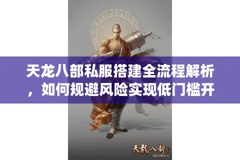 天龙八部私服搭建全流程解析，如何规避风险实现低门槛开服？