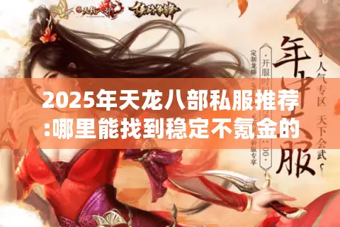 2025年天龙八部私服推荐:哪里能找到稳定不氪金的经典版本? 2025年天龙八部私服推荐:哪里能找到稳定不氪金的经典版本?