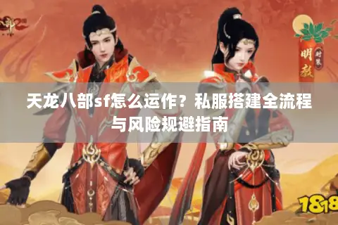 天龙八部sf怎么运作？私服搭建全流程与风险规避指南